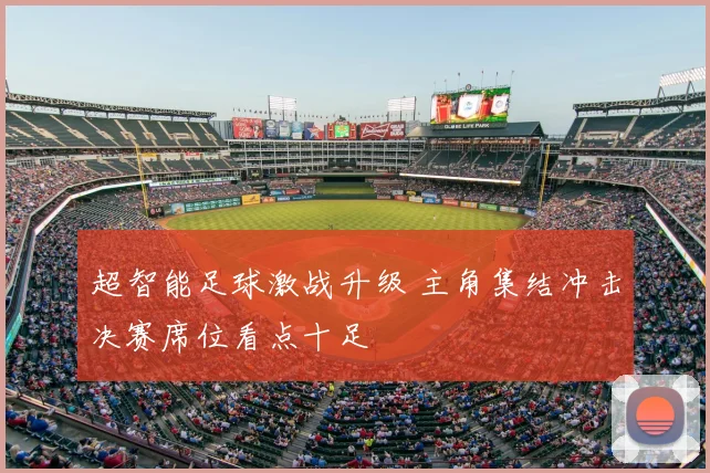 超智能足球激战升级 主角集结冲击决赛席位看点十足