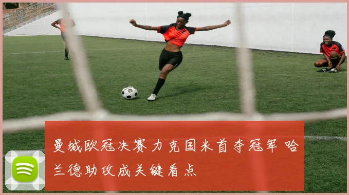 曼城欧冠决赛力克国米首夺冠军 哈兰德助攻成关键看点