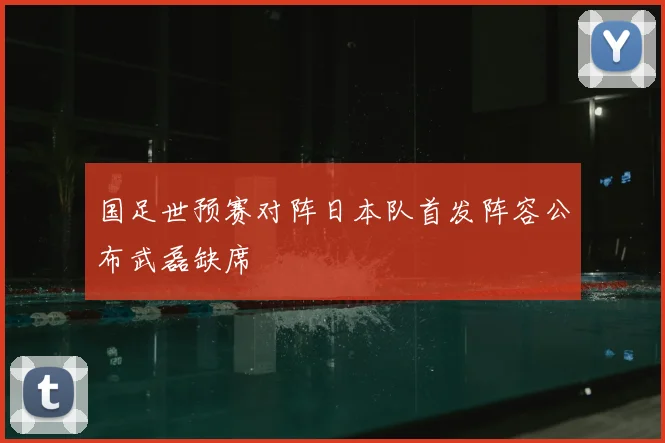 国足世预赛对阵日本队首发阵容公布武磊缺席