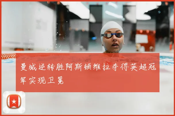 曼城逆转胜阿斯顿维拉夺得英超冠军实现卫冕