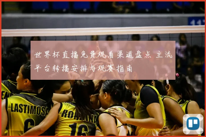 世界杯直播免费观看渠道盘点 主流平台转播安排与观赛指南