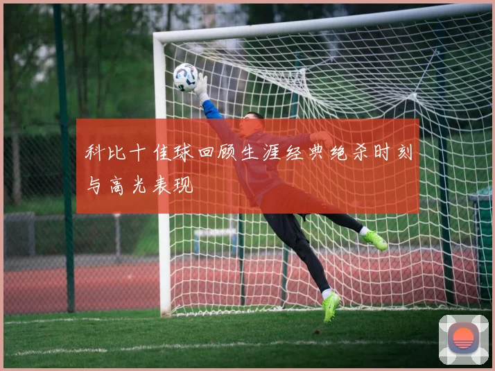 科比十佳球回顾生涯经典绝杀时刻与高光表现