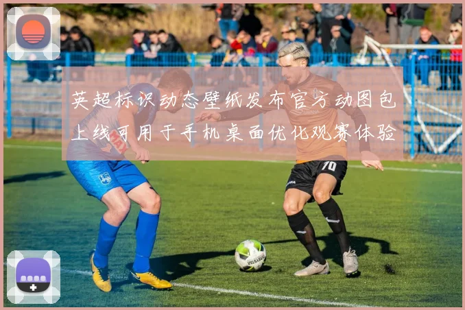 英超标识动态壁纸发布官方动图包上线可用于手机桌面优化观赛体验