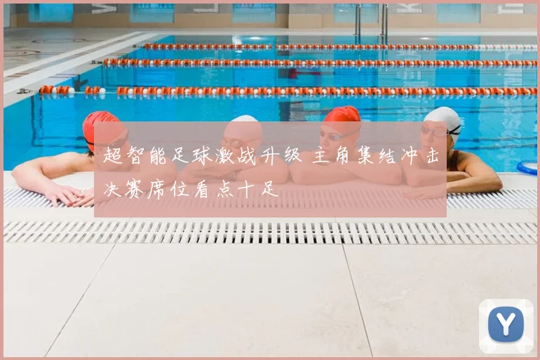 超智能足球激战升级 主角集结冲击决赛席位看点十足