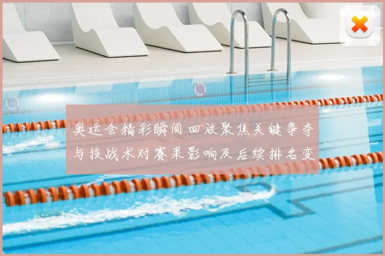 奥运会精彩瞬间回放聚焦关键争夺与技战术对赛果影响及后续排名变化解读