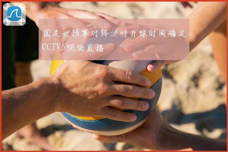 国足世预赛对阵沙特开球时间确定CCTV5现场直播