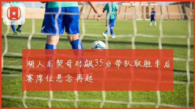 湖人东契奇对飙35分带队取胜季后赛席位悬念再起