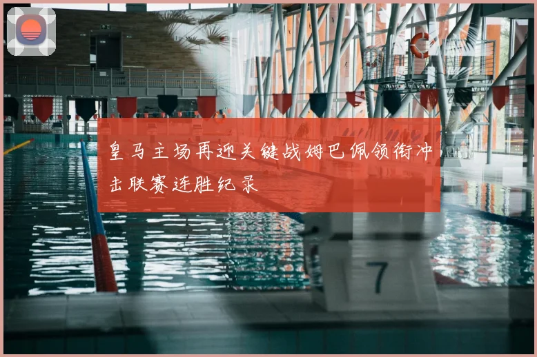 皇马主场再迎关键战姆巴佩领衔冲击联赛连胜纪录