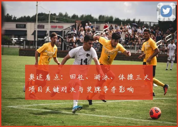 奥运看点：田径、游泳、体操三大项目关键对决与奖牌争夺影响
