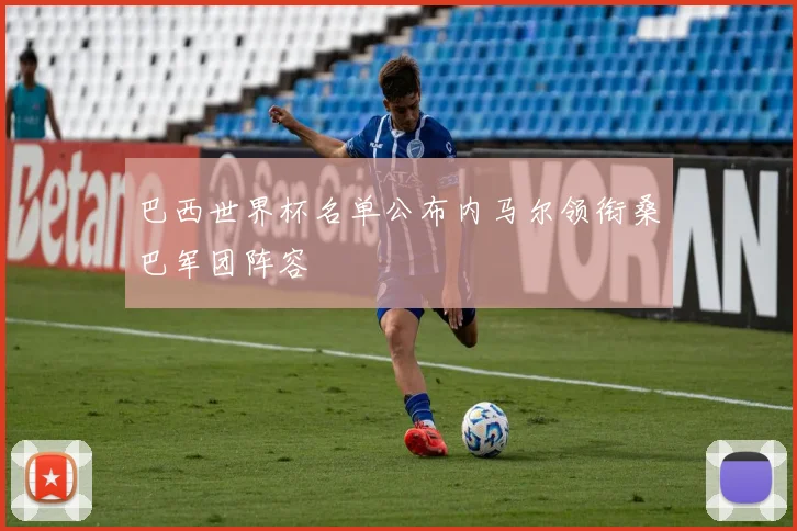 巴西世界杯名单公布内马尔领衔桑巴军团阵容