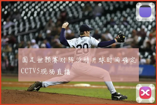 国足世预赛对阵沙特开球时间确定CCTV5现场直播