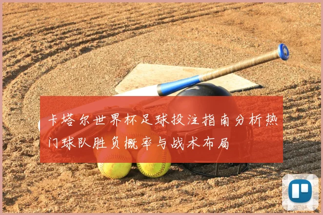 卡塔尔世界杯足球投注指南分析热门球队胜负概率与战术布局