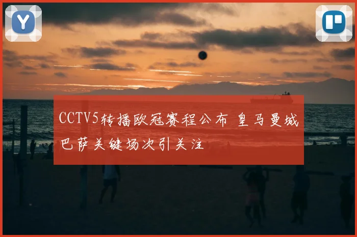 CCTV5转播欧冠赛程公布 皇马曼城巴萨关键场次引关注