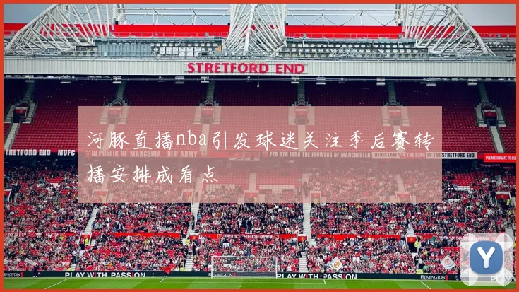 河豚直播nba引发球迷关注季后赛转播安排成看点