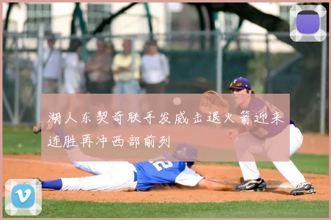 湖人东契奇联手发威击退火箭迎来连胜再冲西部前列