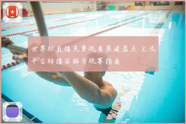 世界杯直播免费观看渠道盘点 主流平台转播安排与观赛指南