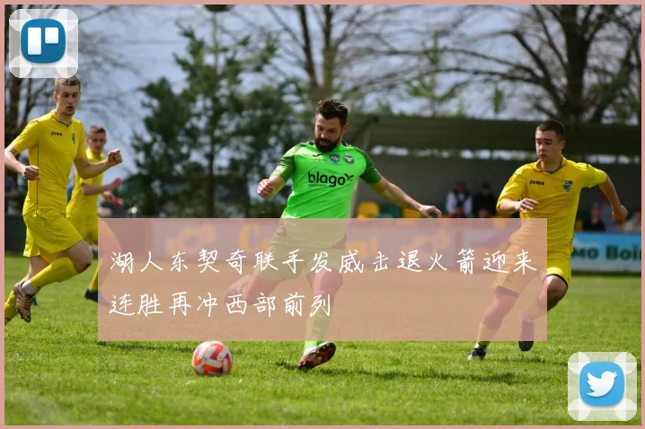 湖人东契奇联手发威击退火箭迎来连胜再冲西部前列