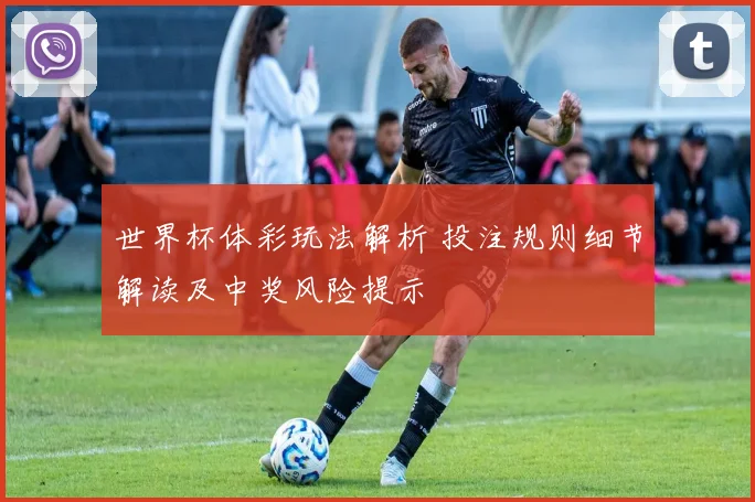 世界杯体彩玩法解析 投注规则细节解读及中奖风险提示