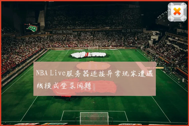 NBA Live服务器连接异常玩家遭遇线模式登录问题